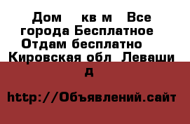 Дом 96 кв м - Все города Бесплатное » Отдам бесплатно   . Кировская обл.,Леваши д.